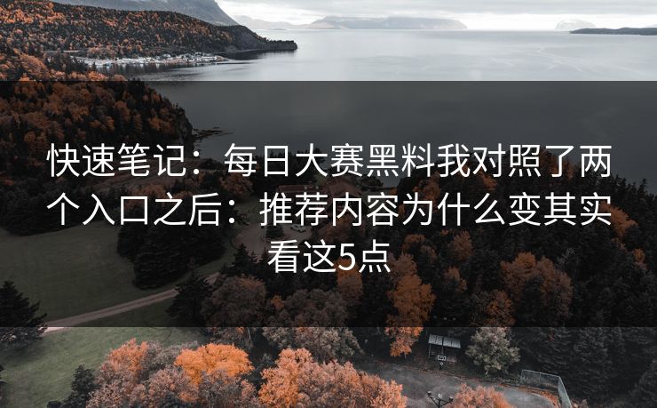 快速笔记：每日大赛黑料我对照了两个入口之后：推荐内容为什么变其实看这5点