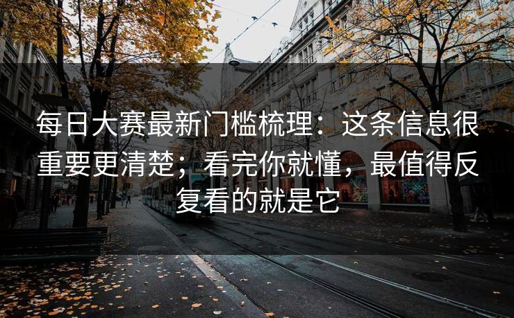 每日大赛最新门槛梳理：这条信息很重要更清楚；看完你就懂，最值得反复看的就是它