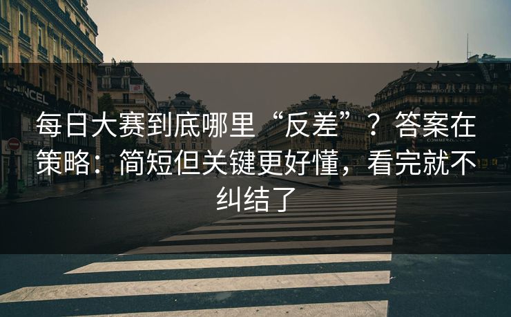 每日大赛到底哪里“反差”？答案在策略：简短但关键更好懂，看完就不纠结了
