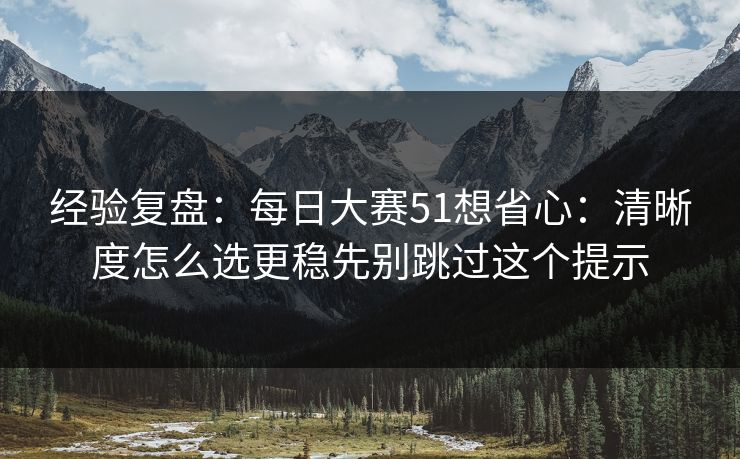 经验复盘：每日大赛51想省心：清晰度怎么选更稳先别跳过这个提示