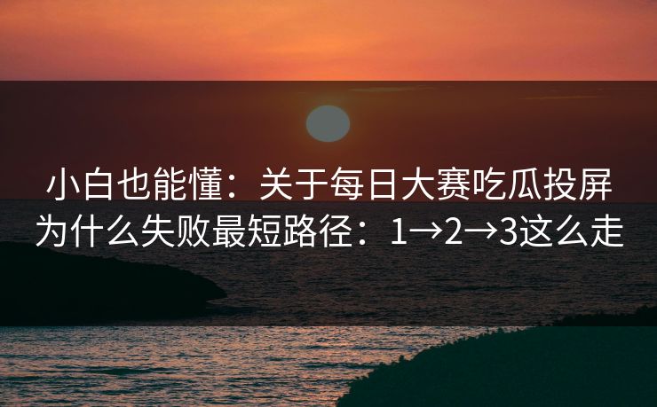 小白也能懂：关于每日大赛吃瓜投屏为什么失败最短路径：1→2→3这么走