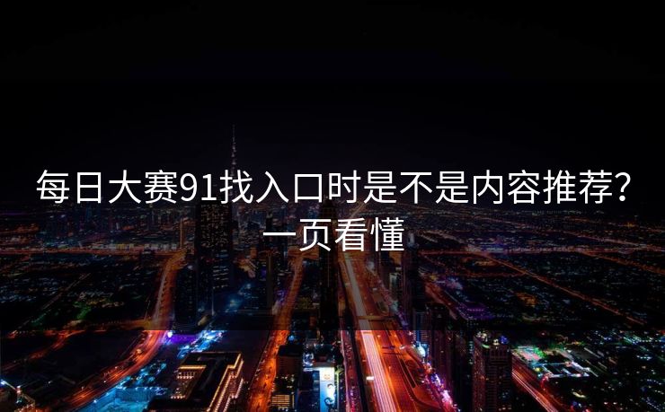 每日大赛91找入口时是不是内容推荐？一页看懂