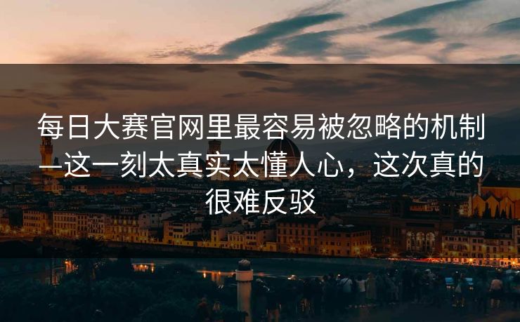 每日大赛官网里最容易被忽略的机制—这一刻太真实太懂人心，这次真的很难反驳