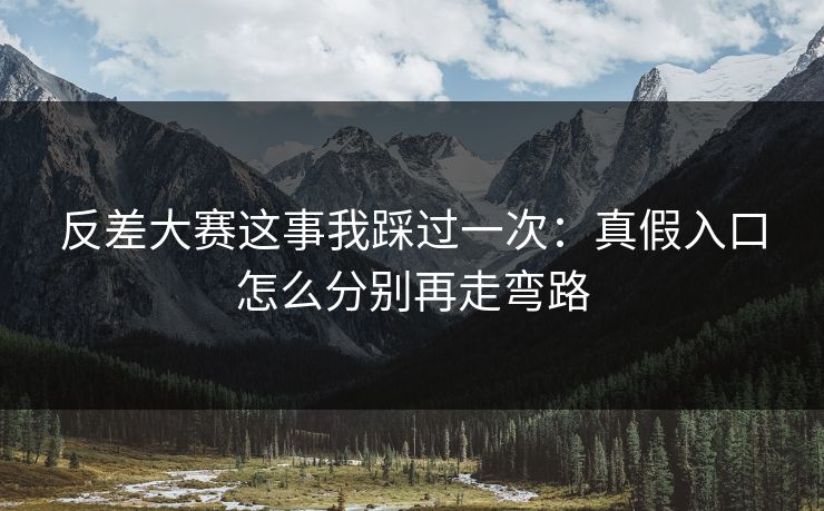 反差大赛这事我踩过一次：真假入口怎么分别再走弯路