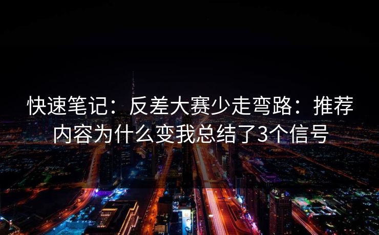 快速笔记：反差大赛少走弯路：推荐内容为什么变我总结了3个信号