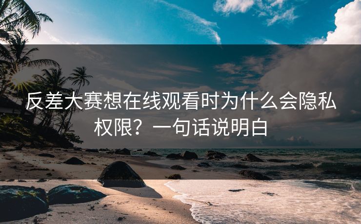 反差大赛想在线观看时为什么会隐私权限？一句话说明白
