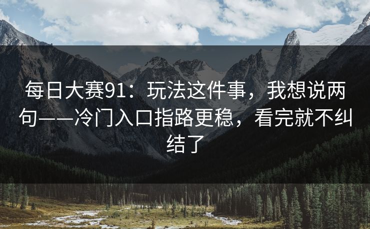 每日大赛91：玩法这件事，我想说两句——冷门入口指路更稳，看完就不纠结了