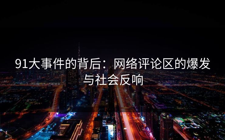91大事件的背后：网络评论区的爆发与社会反响