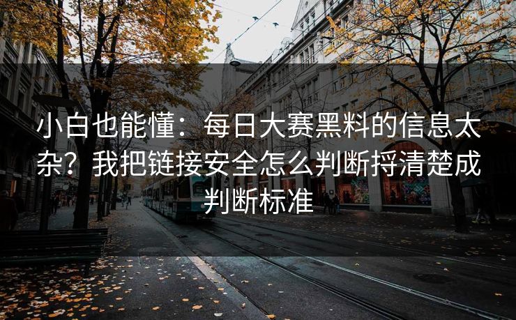 小白也能懂：每日大赛黑料的信息太杂？我把链接安全怎么判断捋清楚成判断标准