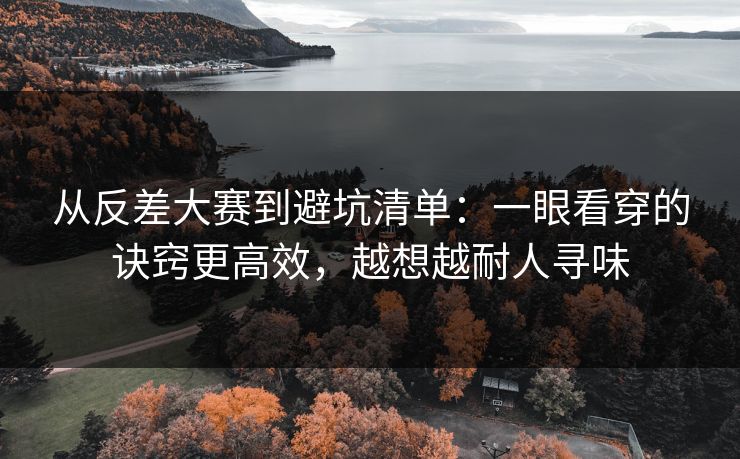 从反差大赛到避坑清单：一眼看穿的诀窍更高效，越想越耐人寻味