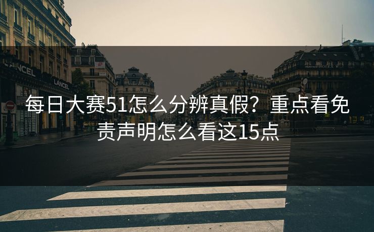 每日大赛51怎么分辨真假？重点看免责声明怎么看这15点